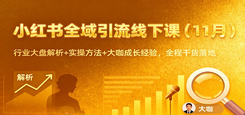 小红书全域引流线下课（11月）：行业大盘解析+实操方法+大咖成长经验，全程干货落地