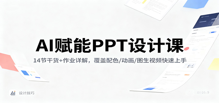 AI赋能PPT设计课：14节干货+作业详解，覆盖配色/动画/图生视频快速上手