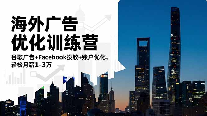 （16609期）海外广告优化训练营：谷歌广告+Facebook投放+账户优化，轻松月薪1-3万