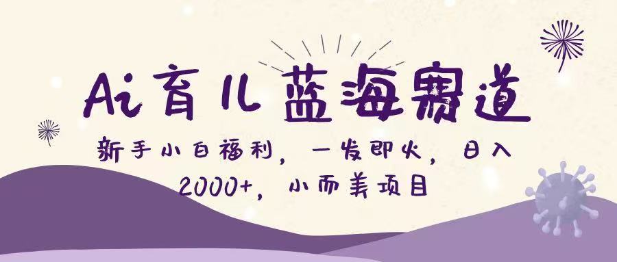 （16612期）Ai育儿蓝海赛道，新手小白福利，一发即火，日入2000+，小而美项目
