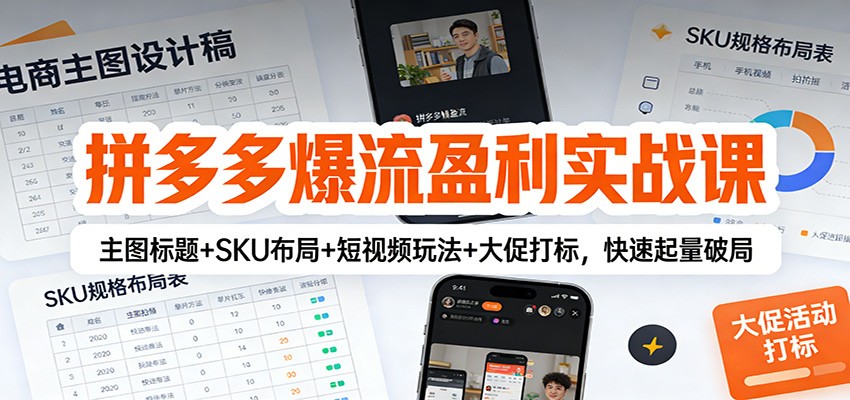 拼多多爆流盈利实战课：主图标题+SKU布局+短视频玩法+大促打标，快速起量破局