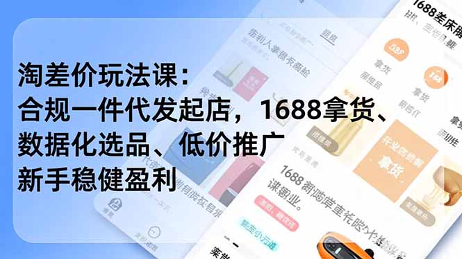 （16854期）淘差价玩法课：合规一件代发起店，1688拿货、数据化选品、低价推广，新手稳健盈利(更新12月)