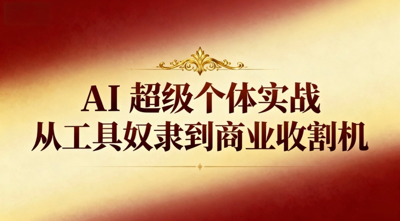（16718期）AI超级个体实战：从工具奴隶到商业收割机