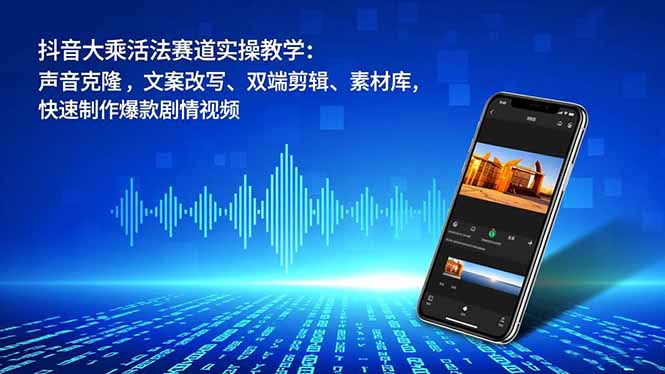 （16863期）抖音大乘活法赛道实操教学：声音克隆，文案改写、双端剪辑、素材库，快速制作爆款剧情视频