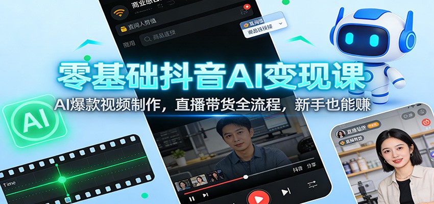 零基础抖音AI变现课：AI爆款视频制作，直播带货全流程，新手也能赚