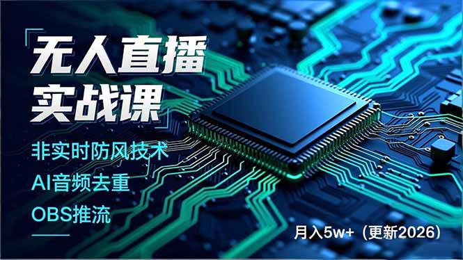 （17012期）无人直播实战课，非实时防风技术、AI音频去重、OBS推流，建立技术壁垒，月入5w+（更新2026）