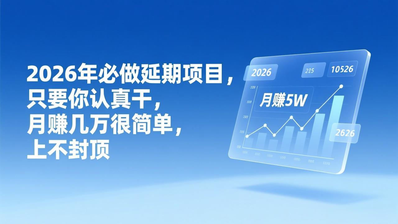 （17187期）2026年延期项目，只要你认真干，月赚几万很简单，上不封顶