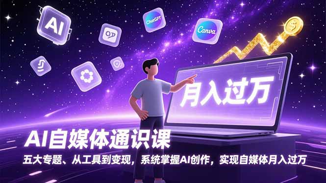 （17035期）AI自媒体通识课，五大专题、从工具到变现，系统掌握AI创作，实现自媒体月入过万