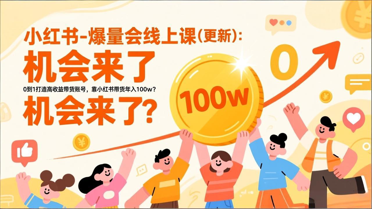 （17211期）2026小红书爆量会线上课(更新) ：0到1打造高收益带货账号，靠小红书带货年入100w？机会来了！