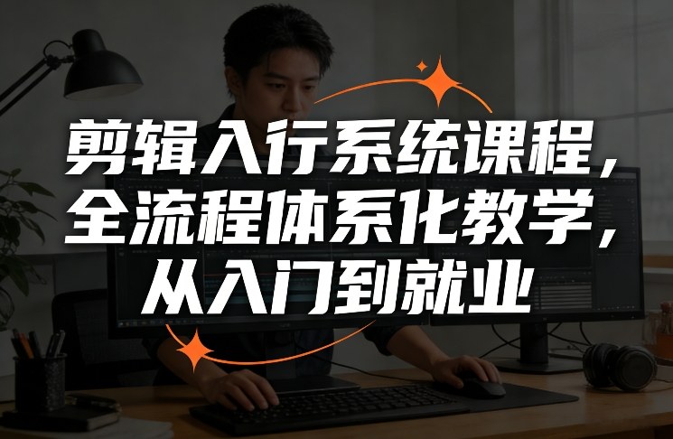 剪辑入行系统课程，全流程体系化教学，从入门到就业