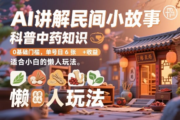AI讲解民间小故事，科普中药知识，0基础门槛，单号日6张+收益，适合小白的懒人玩法