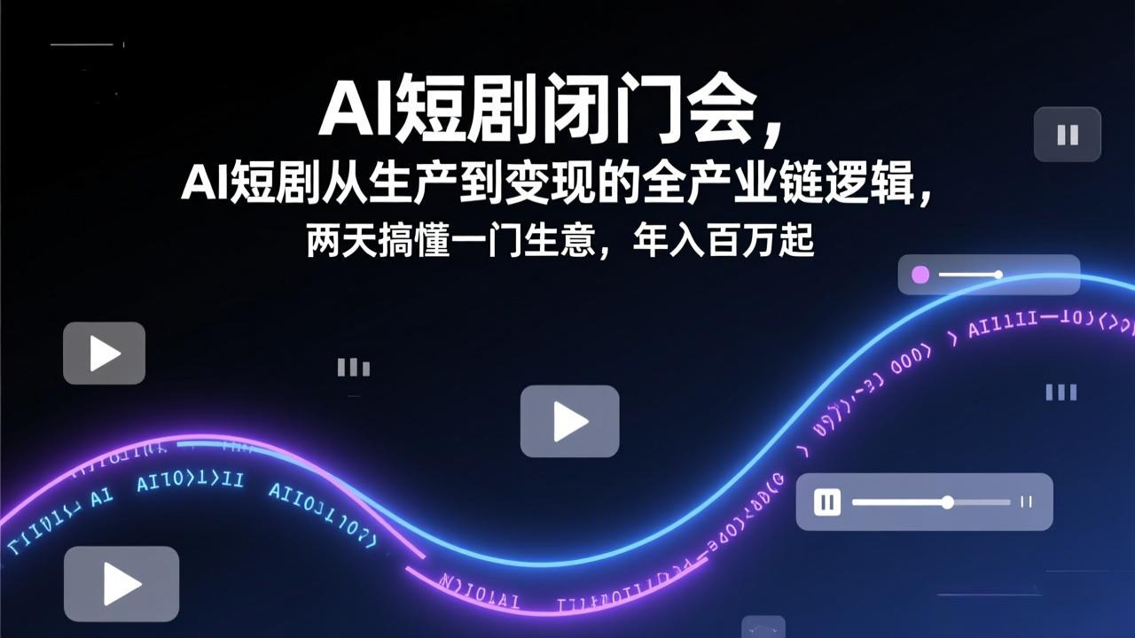 （17408期）AI短剧闭门会，AI短剧从生产到变现的全产业链逻辑，两天搞懂一门生意，年入百万起