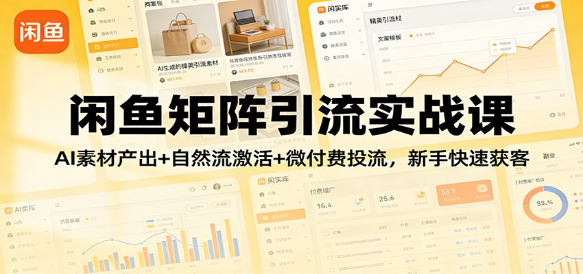 闲鱼矩阵引流实战课：AI素材产出+自然流激活+微付费投流，新手快速获客