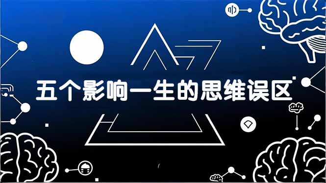 （17455期）付费文章：五个影响一生的思维误区，基于数十万人数据提炼，看懂少走十年弯路