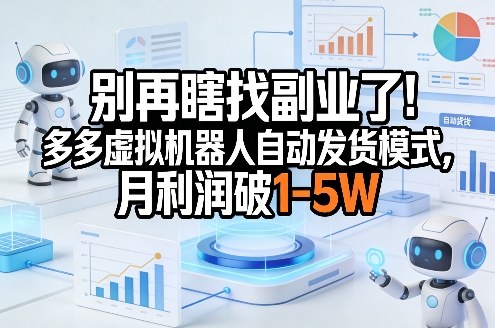 别再瞎找副业了！多多虚拟机器人自动发货模式，月利润破1-5W