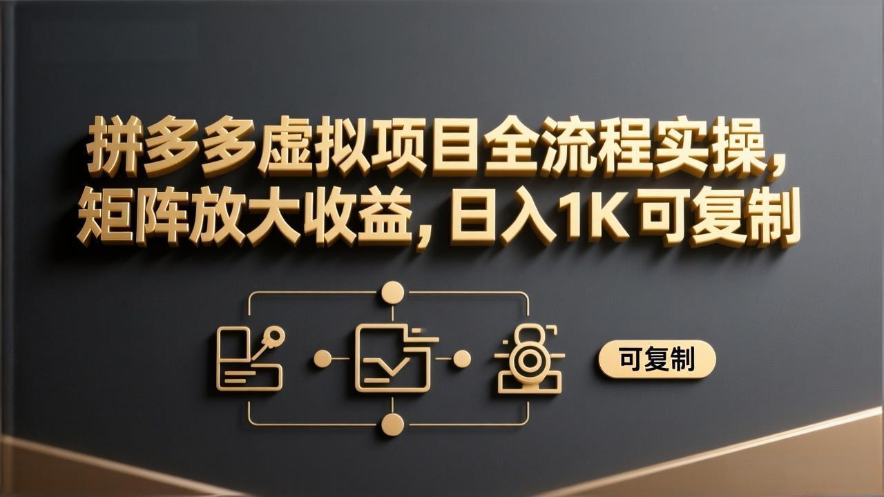 （17581期）拼多多虚拟项目全流程实操，矩阵放大收益，日入 1K 可复制