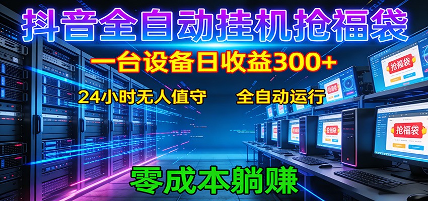 抖音全自动福袋挂机：单设备日入300+，零门槛、易操作、可批量放大