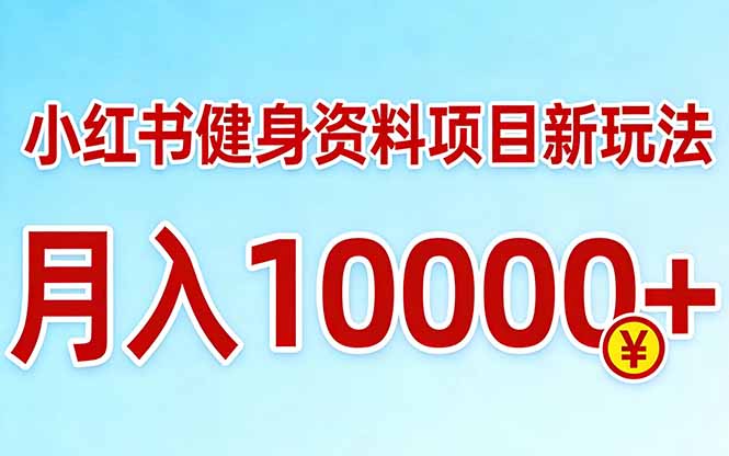 （17711期）小红书健身资料项目最新玩法，月入10000＋，收益潜力可以无限放大
