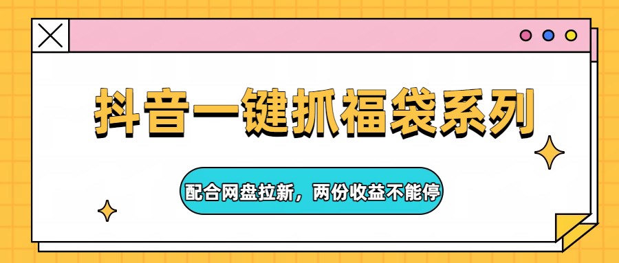 抖音一键抓福袋系列，配合网盘拉新，两份收益不能停