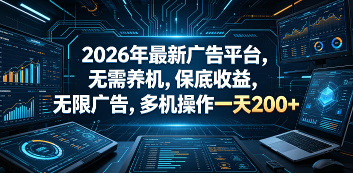 2026年最新广告平台，无需养机，保底收益，无限广告，多机操作一天200+