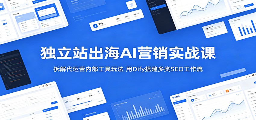 独立站出海AI营销实战课:拆解代运营内部工具玩法,用Dify搭建多类SEO工作流