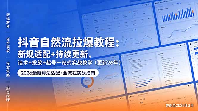 （18411期）抖音自然流拉爆教程：新规适配+持续更新，话术+投放+起号一站式实战教学（更新26年5月11）