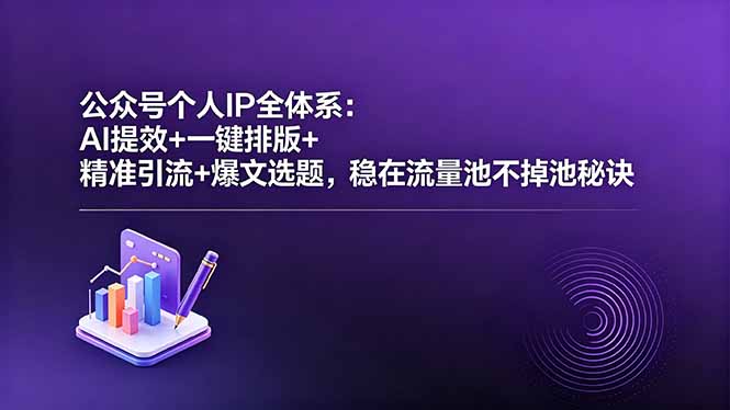 （18528期）公众号个人IP全体系：AI提效+一键排版+精准引流+爆文选题，稳在流量池不掉池秘诀
