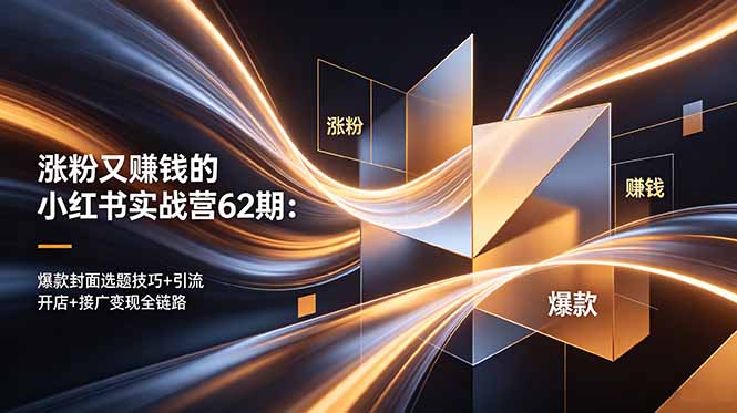 (18640期)涨粉又赚钱的小红书实战营62期:爆款封面选题技巧+引流开店+接广变现全链路