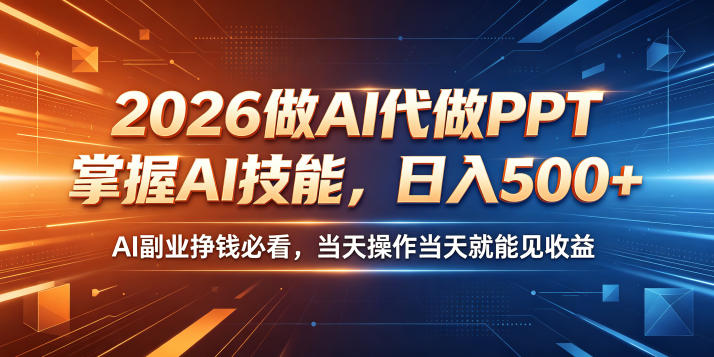 2026做AI代做PPT,掌握AI技能,日入500+,AI副业挣钱必看,当天操作当天就能见收益