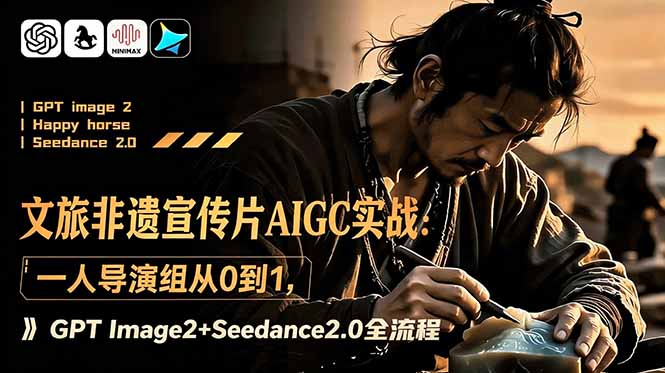 (18925期)文旅非遗宣传片AIGC实战:一人导演组从0到1,GPT Image2+Seedance2.0全流程