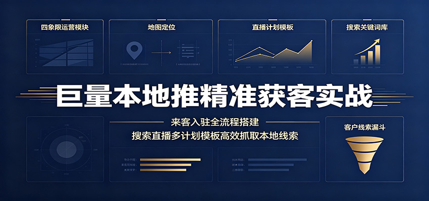 巨量本地推精准获客实战:来客入驻全流程搭建,搜索直播多计划模板高效抓取本地线索