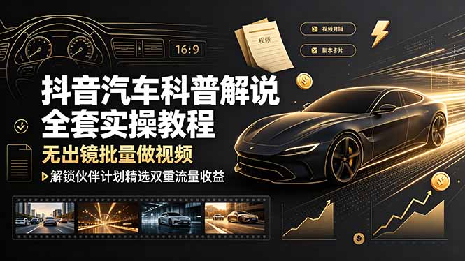 (19133期)抖音汽车科普解说全套实操教程,无出镜批量做视频,解锁伙伴计划精选双重流量收益