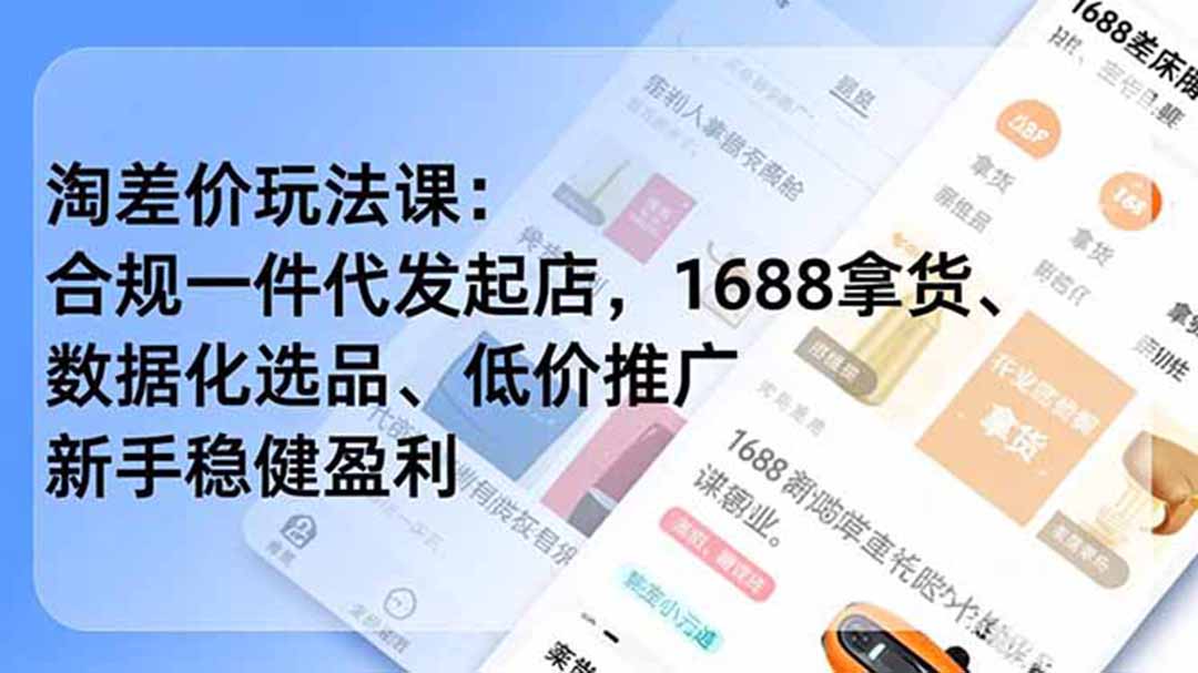 (19466期)淘差价玩法课:合规一件代发起店,1688拿货、数据化选品、低价推广,新手稳健盈利(更新7月)