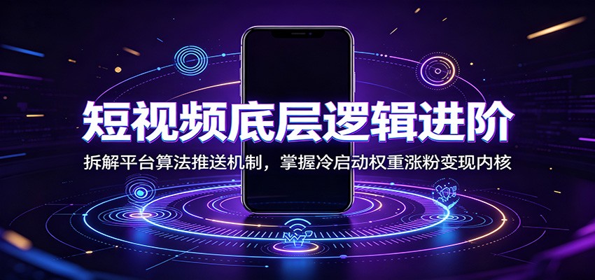 短视频底层逻辑进阶:拆解平台算法推送机制,掌握冷启动权重涨粉变现内核