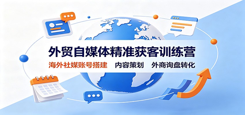 外贸自媒体精准获客训练营:海外社媒账号搭建,内容策划,外商询盘转化