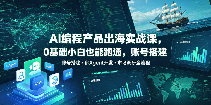 AI编程产品出海实战课，0基础小白也能跑通，账号搭建・多Agent开发・市场调研全流程，月入千刀跨境变现教程（更新）