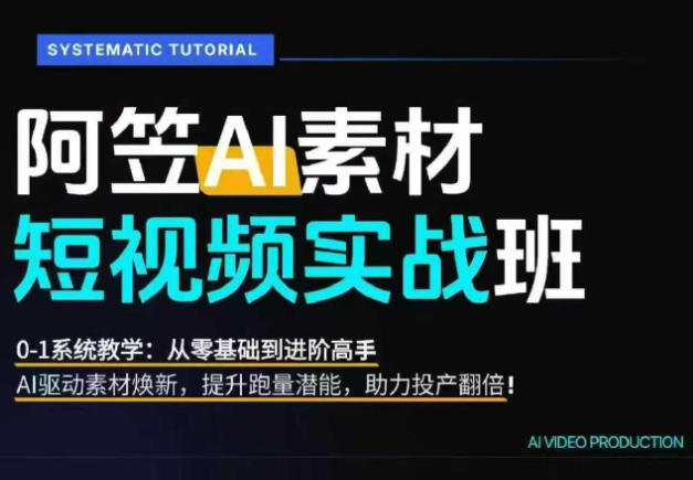 AI视频素材实战班，0-1系统教学，从零基础到进阶高手AI驱动素材焕新，提升跑量潜能，助力投产翻倍（更新）