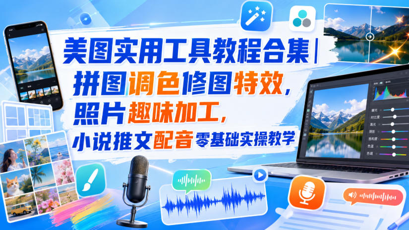 美图实用工具教程合集|拼图调色修图特效,照片趣味加工,小说推文配音零基础实操教学