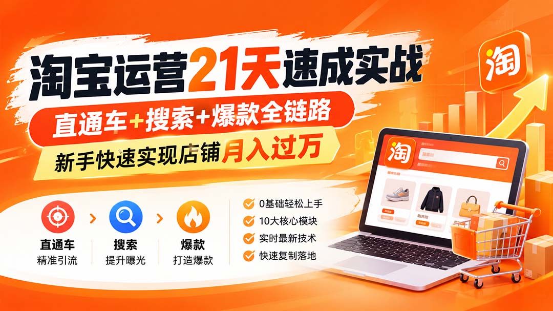 (20125期)淘宝运营21天速成实战(更新8月),直通车+搜索+爆款全链路,新手快速实现店铺月入过万