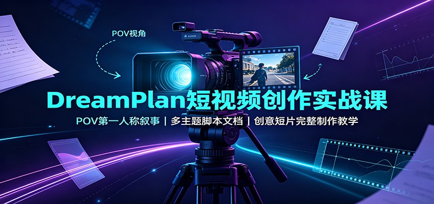 DreamPlan短视频创作实战课:POV第一人称叙事,多主题脚本文档,创意短片完整制作教学