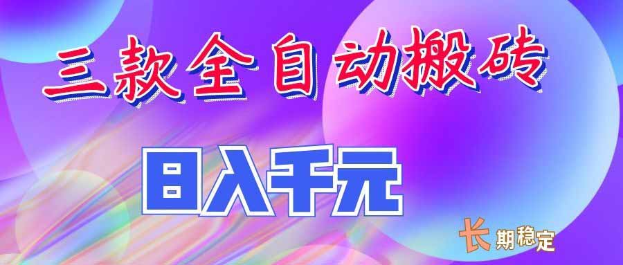 (20047期)三款全自动搬砖独家首发,日入千元,长期稳定的副业项目!