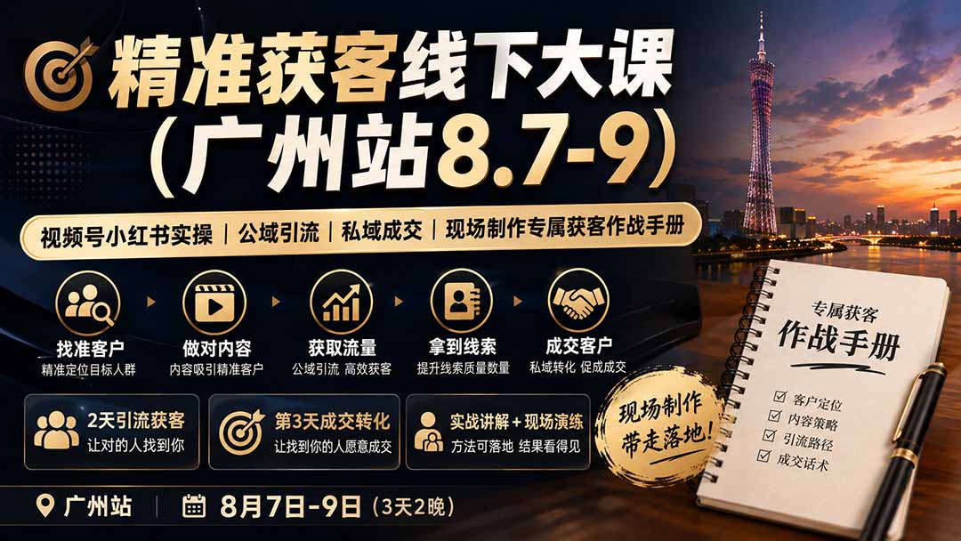 (19874期)精准获客线下大课(广州站8.7-9)|视频号小红书实操|公域引流|私域成交|现场制作专属获客作战手册