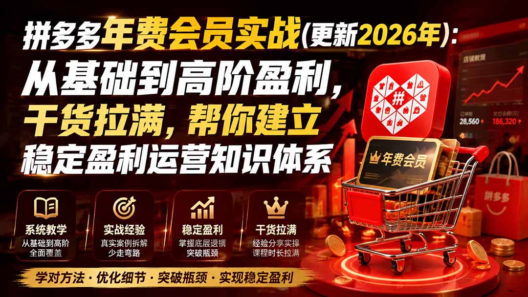 （19880期）拼多多年费会员实战(更新2026年)：从基础到高阶盈利，干货拉满，帮你建立稳定盈利运营知识体系