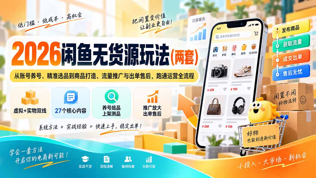 (20426期)2026闲鱼无货源玩法(两套):从账号养号、精准选品到商品打造、流量推广与出单售后,跑通运营全流程