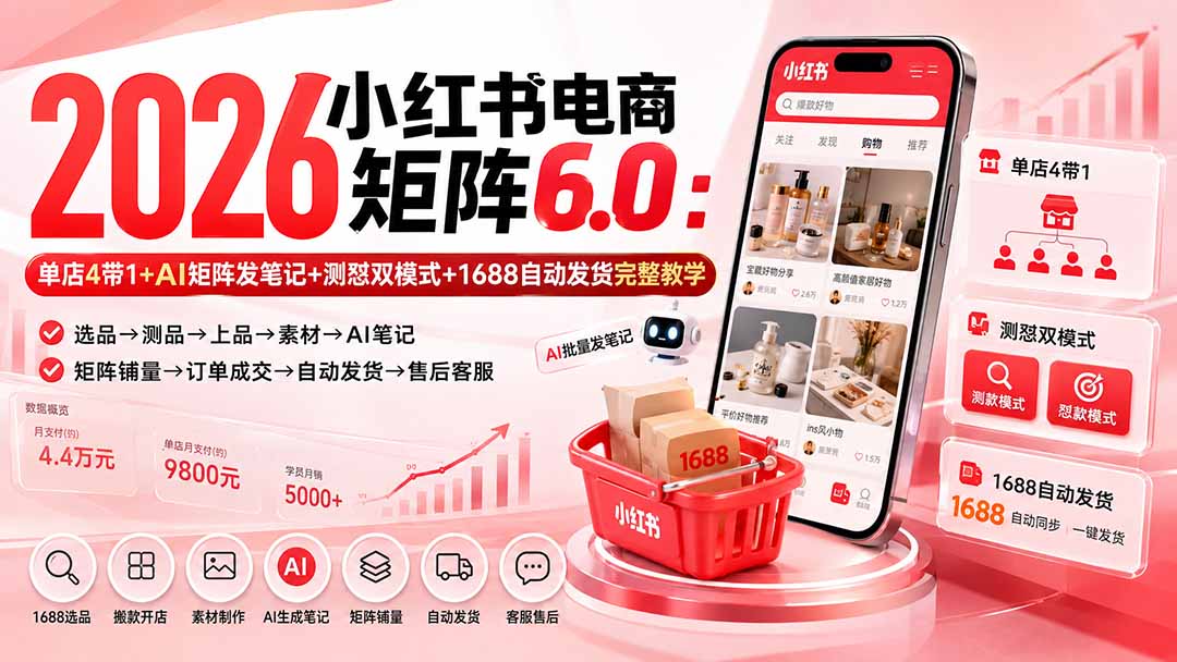 （20210期）2026小红书电商矩阵6.0：单店4带1+AI矩阵发笔记+测怼双模式+1688自动发货完整教学