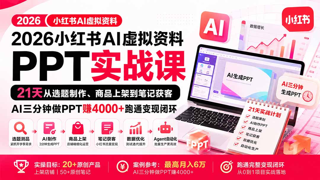 (20313期)2026小红书AI虚拟资料PPT实战课:21天从选题制作、商品上架到笔记获客,AI三分钟做PPT赚4000+跑通变现闭环