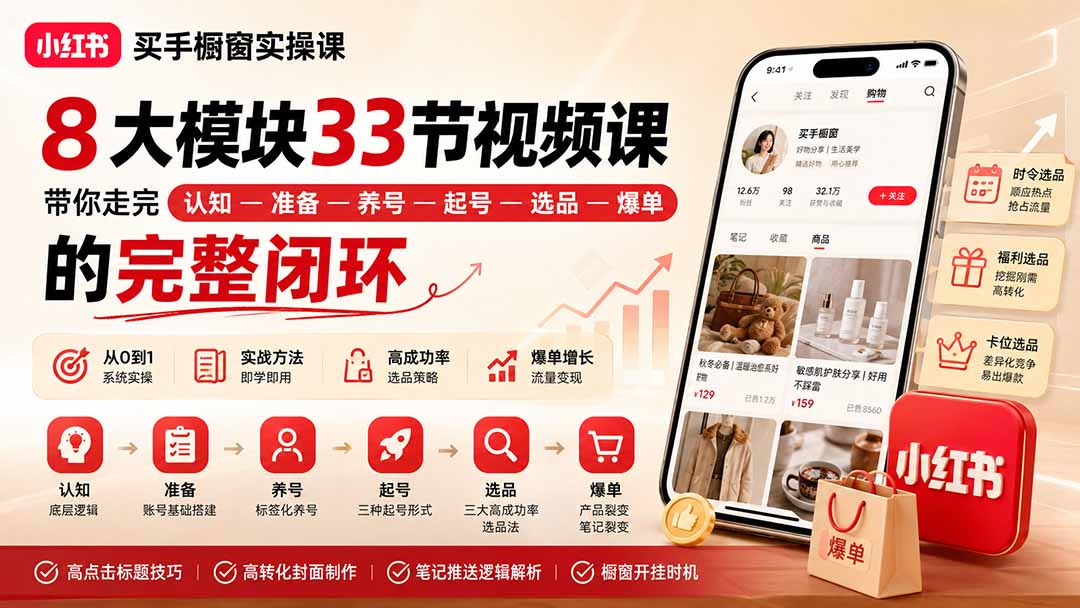 （20217期）小红书买手橱窗实操课：8大模块33节视频课，带你走完”认知—准备—养号—起号—选品—爆单”的完整闭环