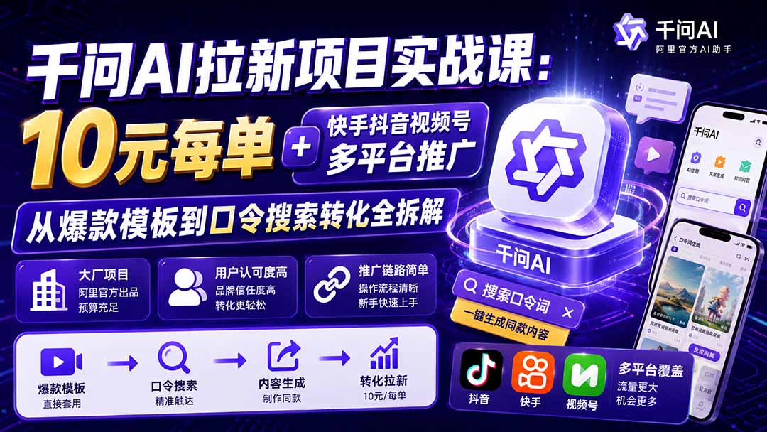 （20178期）千问AI拉新项目实战课-更新0831：10元每单+快手抖音视频号多平台推广，从爆款模板到口令搜索转化全拆解