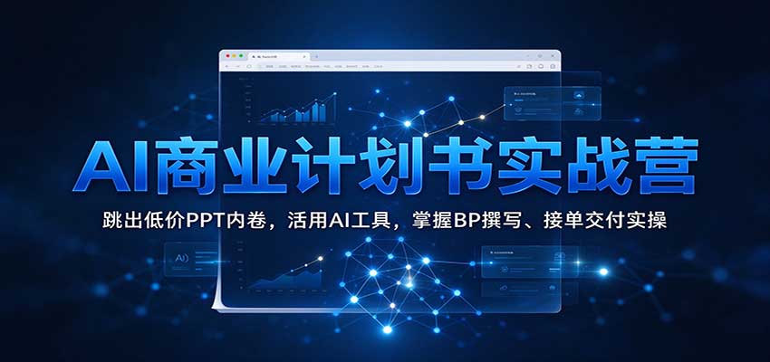 AI商业计划书实战营:跳出低价PPT内卷,活用AI工具,掌握BP撰写、接单交付实操