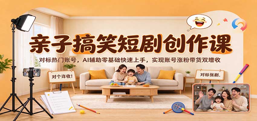 亲子搞笑短剧创作课：对标热门账号，AI辅助零基础快速上手，实现账号涨粉带货双增收